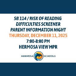 SB 114 / Risk of Reading  Difficulties Screener Parent Information Night Thursday, December 11, 2025, from 7:00-8:00 PM, in the Hermosa View MPR